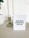 I hope you like the present you told me to get you | Greeting Card